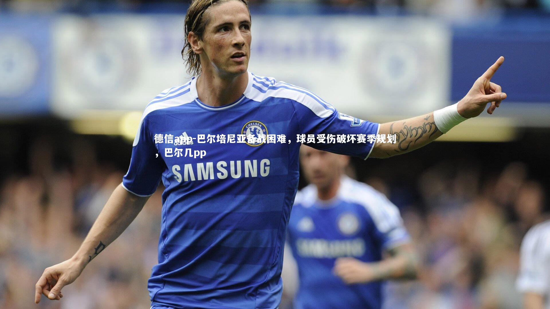 巴尔培尼亚备战困难,球员受伤破坏赛季规划,巴尔几pp