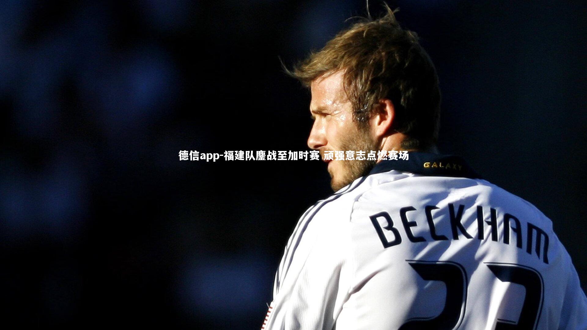 德信app-福建队鏖战至加时赛 顽强意志点燃赛场